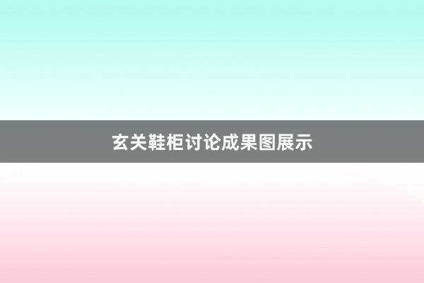玄关鞋柜讨论成果图展示