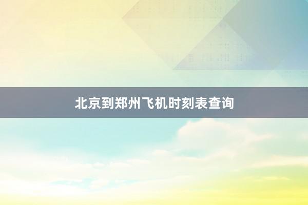北京到郑州飞机时刻表查询